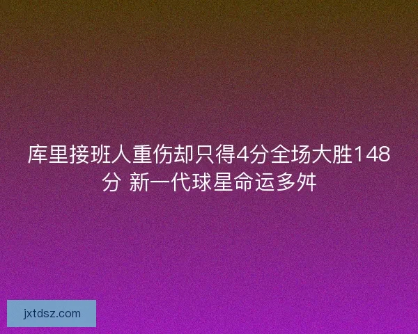 库里接班人重伤却只得4分全场大胜148分 新一代球星命运多舛